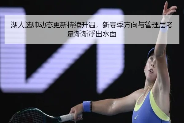 湖人选帅动态更新持续升温，新赛季方向与管理层考量渐渐浮出水面（kaiyun）